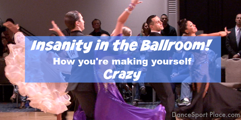 Insanity in the Ballroom – How You’re Making Yourself Crazy